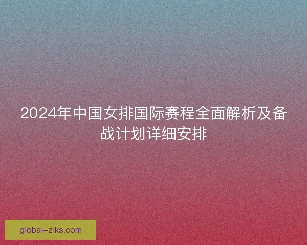 2024年中国女排国际赛程全面解析及备战计划详细安排