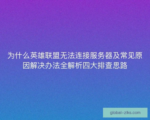 为什么英雄联盟无法连接服务器及常见原因解决办法全解析四大排查思路