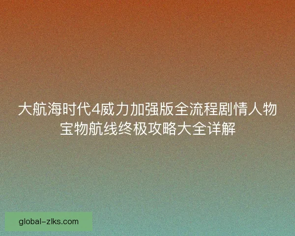 大航海时代4威力加强版全流程剧情人物宝物航线终极攻略大全详解