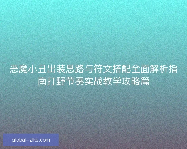 恶魔小丑出装思路与符文搭配全面解析指南打野节奏实战教学攻略篇