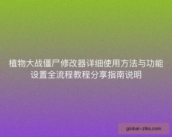 植物大战僵尸修改器详细使用方法与功能设置全流程教程分享指南说明