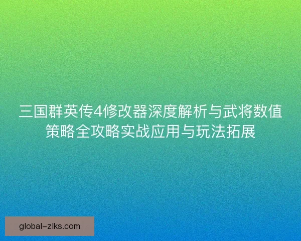 三国群英传4修改器深度解析与武将数值策略全攻略实战应用与玩法拓展