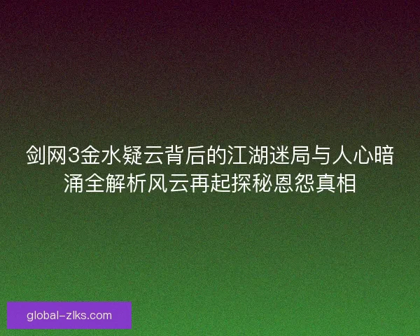 剑网3金水疑云背后的江湖迷局与人心暗涌全解析风云再起探秘恩怨真相