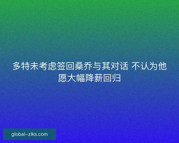 多特未考虑签回桑乔与其对话 不认为他愿大幅降薪回归