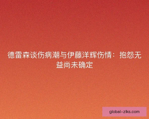 德雷森谈伤病潮与伊藤洋辉伤情：抱怨无益尚未确定
