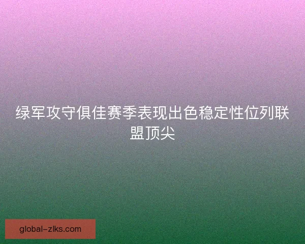 绿军攻守俱佳赛季表现出色稳定性位列联盟顶尖 绿军攻守俱佳赛季表现出色稳定性位列联盟顶尖